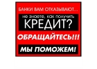 Банки Вам отказывают Не знаете, как получить кредит Мы поможем